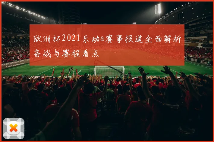 欧洲杯2021乐动a赛事报道全面解析备战与赛程看点