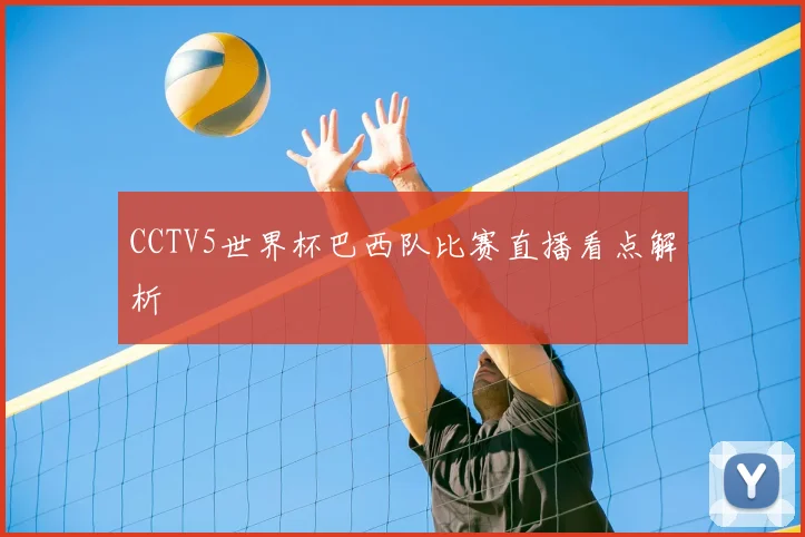 CCTV5世界杯巴西队比赛直播看点解析