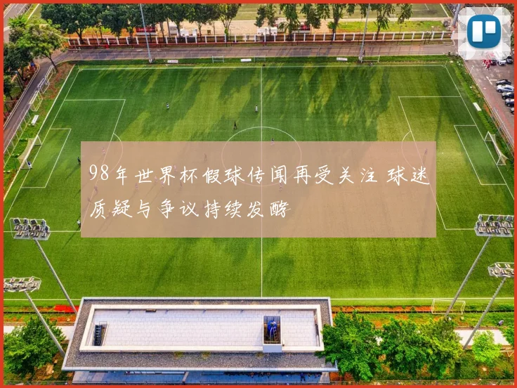 98年世界杯假球传闻再受关注 球迷质疑与争议持续发酵