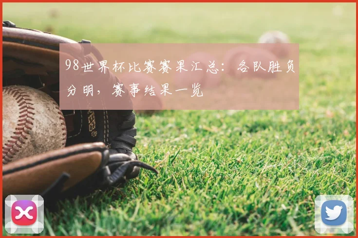 98世界杯比赛赛果汇总:各队胜负分明,赛事结果一览