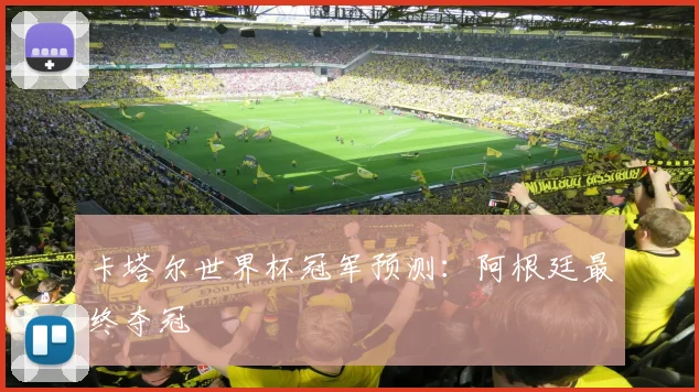 卡塔尔世界杯冠军预测：阿根廷最终夺冠