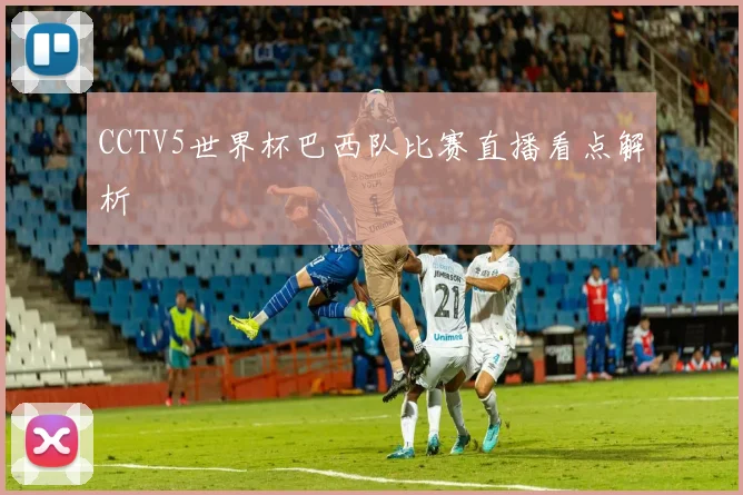 CCTV5世界杯巴西队比赛直播看点解析