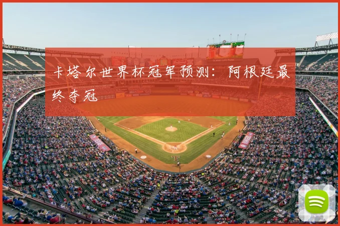 卡塔尔世界杯冠军预测：阿根廷最终夺冠