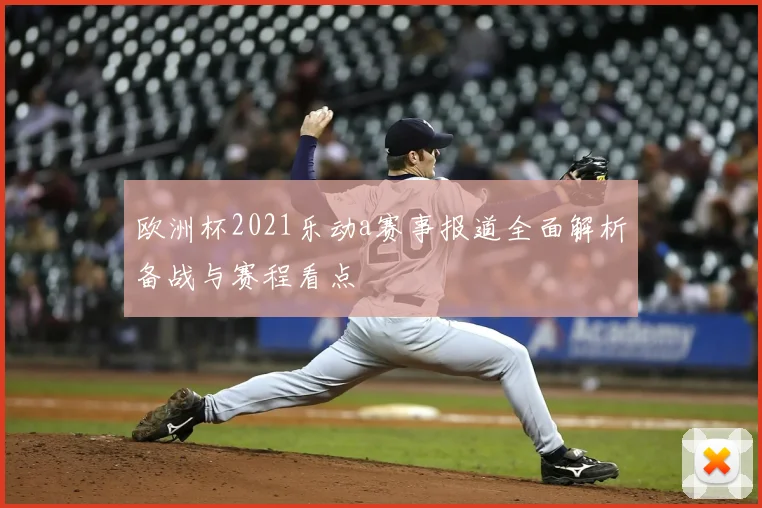 欧洲杯2021乐动a赛事报道全面解析备战与赛程看点