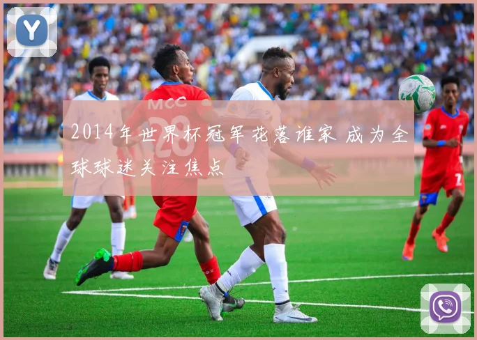 2014年世界杯冠军花落谁家 成为全球球迷关注焦点